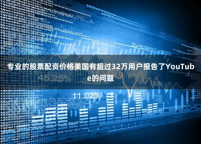 专业的股票配资价格美国有超过32万用户报告了YouTube的问题