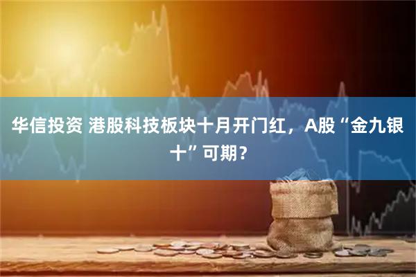 华信投资 港股科技板块十月开门红，A股“金九银十”可期？