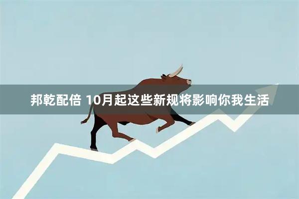 邦乾配倍 10月起这些新规将影响你我生活