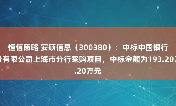 恒信策略 安硕信息（300380）：中标中国银行股份有限公司上海市分行采购项目，中标金额为193.20万元